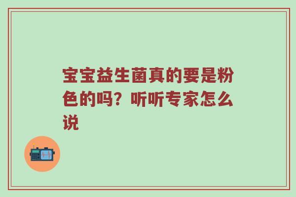 宝宝益生菌真的要是粉色的吗？听听专家怎么说