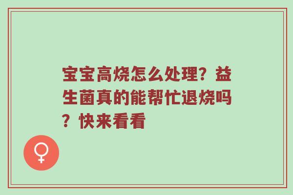 宝宝高烧怎么处理？益生菌真的能帮忙退烧吗？快来看看