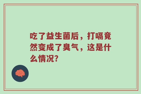 吃了益生菌后，打嗝竟然变成了臭气，这是什么情况？