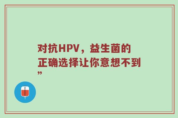 对抗HPV，益生菌的正确选择让你意想不到”