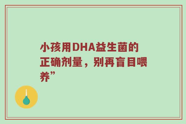 小孩用DHA益生菌的正确剂量，别再盲目喂养”