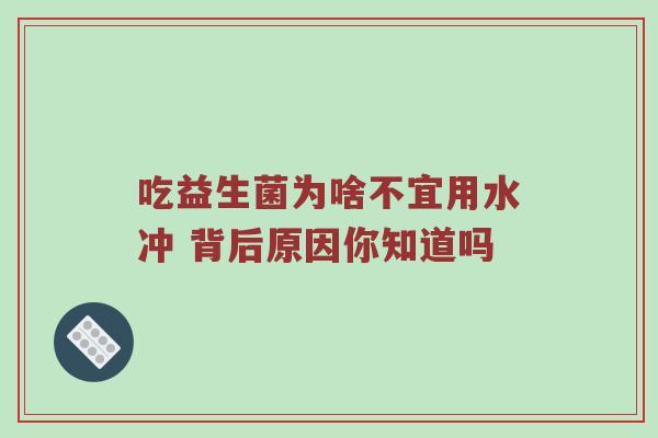 吃益生菌为啥不宜用水冲 背后原因你知道吗