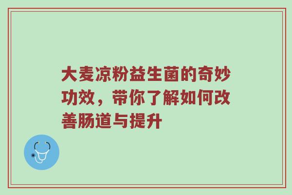 大麦凉粉益生菌的奇妙功效，带你了解如何改善肠道与提升