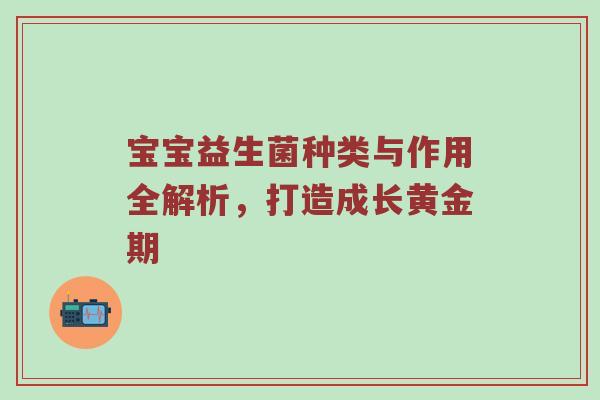 宝宝益生菌种类与作用全解析，打造成长黄金期