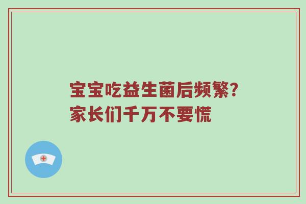 宝宝吃益生菌后频繁？家长们千万不要慌