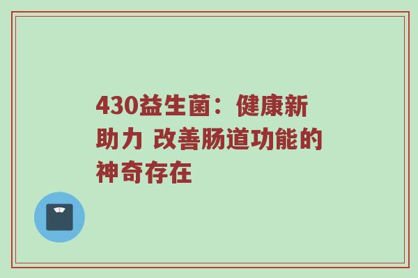 430益生菌：健康新助力 改善肠道功能的神奇存在