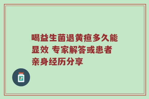 喝益生菌退黄疸多久能显效 专家解答或患者亲身经历分享