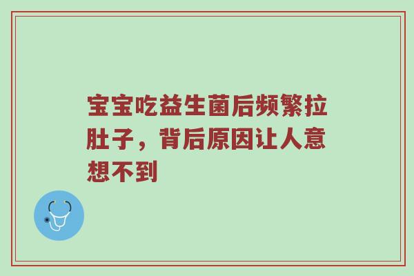 宝宝吃益生菌后频繁拉肚子，背后原因让人意想不到