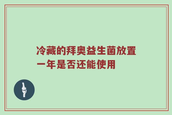 冷藏的拜奥益生菌放置一年是否还能使用