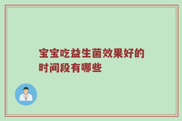 宝宝吃益生菌效果好的时间段有哪些