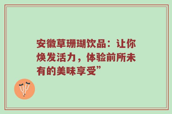 安徽草珊瑚饮品：让你焕发活力，体验前所未有的美味享受”