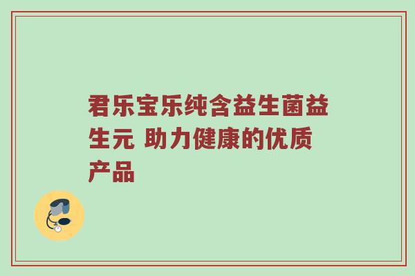 君乐宝乐纯含益生菌益生元 助力健康的优质产品