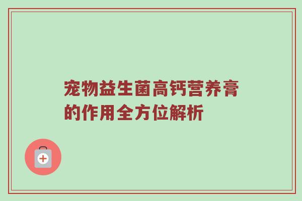宠物益生菌高钙营养膏的作用全方位解析