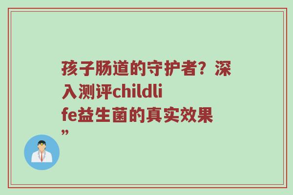 孩子肠道的守护者？深入测评childlife益生菌的真实效果”