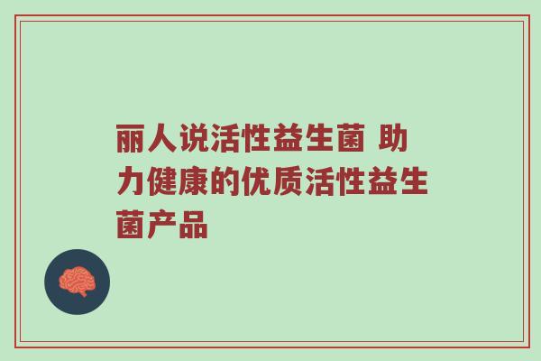 丽人说活性益生菌 助力健康的优质活性益生菌产品