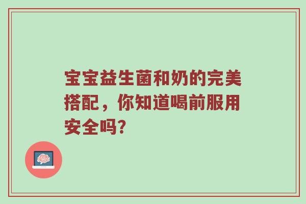 宝宝益生菌和奶的完美搭配，你知道喝前服用安全吗？