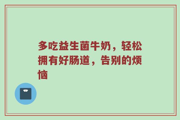 多吃益生菌牛奶，轻松拥有好肠道，告别的烦恼