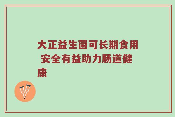 大正益生菌可长期食用 安全有益助力肠道健康