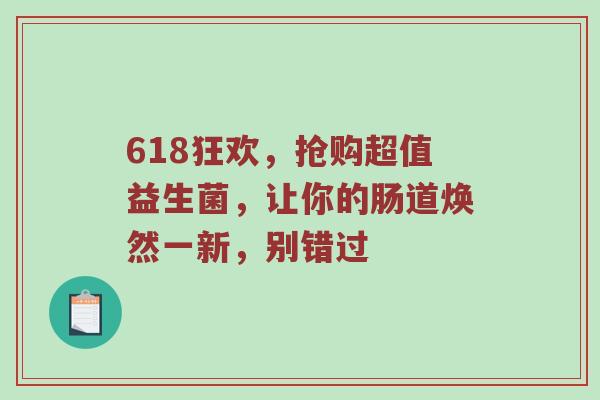 618狂欢，抢购超值益生菌，让你的肠道焕然一新，别错过