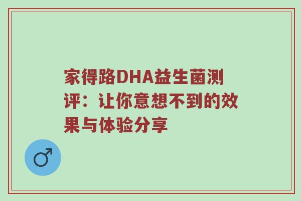 家得路DHA益生菌测评：让你意想不到的效果与体验分享