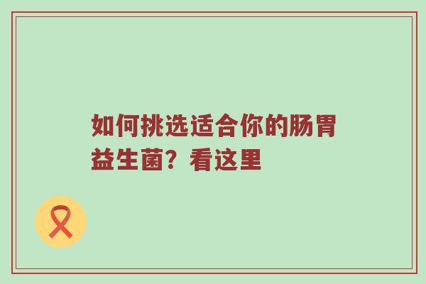 如何挑选适合你的肠胃益生菌？看这里