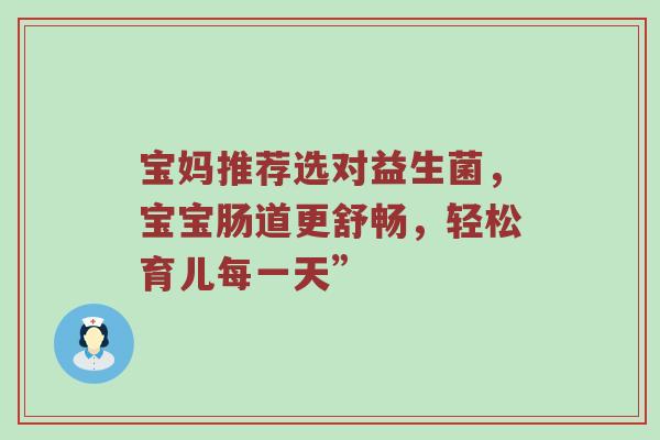 宝妈推荐选对益生菌，宝宝肠道更舒畅，轻松育儿每一天”