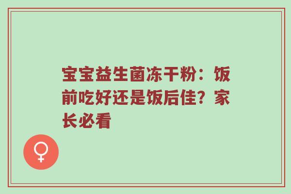 宝宝益生菌冻干粉：饭前吃好还是饭后佳？家长必看