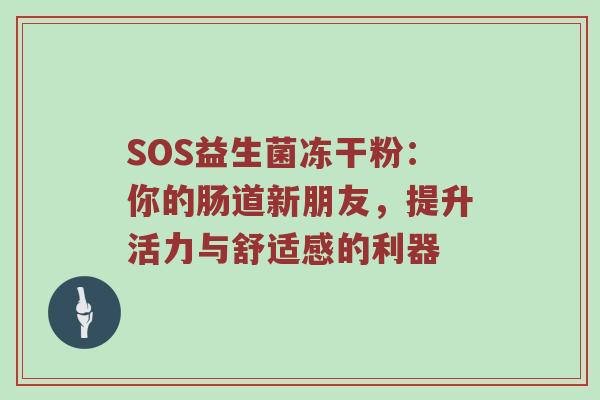 SOS益生菌冻干粉：你的肠道新朋友，提升活力与舒适感的利器