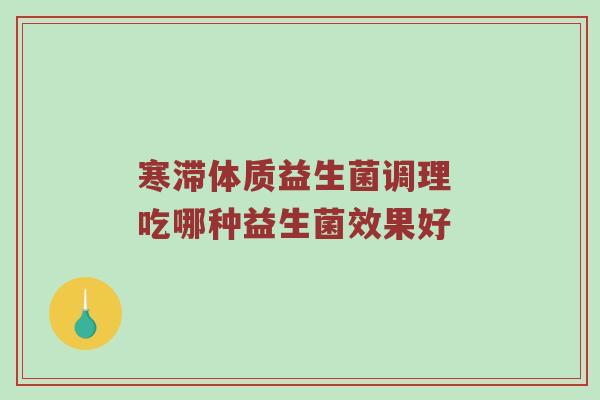 寒滞体质益生菌调理 吃哪种益生菌效果好