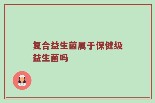 复合益生菌属于保健级益生菌吗