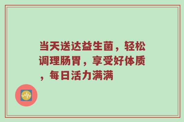 当天送达益生菌，轻松调理肠胃，享受好体质，每日活力满满