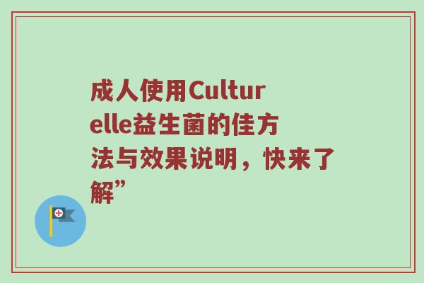 成人使用Culturelle益生菌的佳方法与效果说明，快来了解”