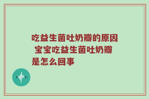 吃益生菌吐奶瓣的原因 宝宝吃益生菌吐奶瓣是怎么回事