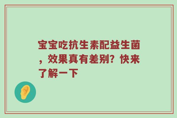 宝宝吃抗生素配益生菌，效果真有差别？快来了解一下