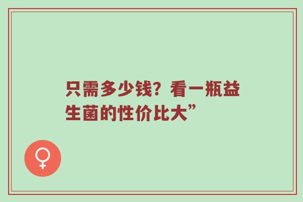 只需多少钱？看一瓶益生菌的性价比大”