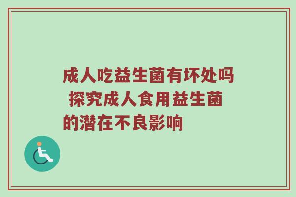 成人吃益生菌有坏处吗 探究成人食用益生菌的潜在不良影响
