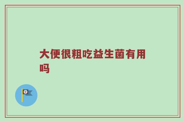 大便很粗吃益生菌有用吗