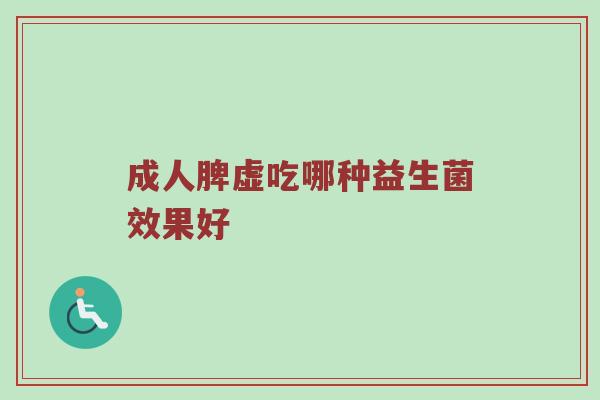 成人脾虚吃哪种益生菌效果好