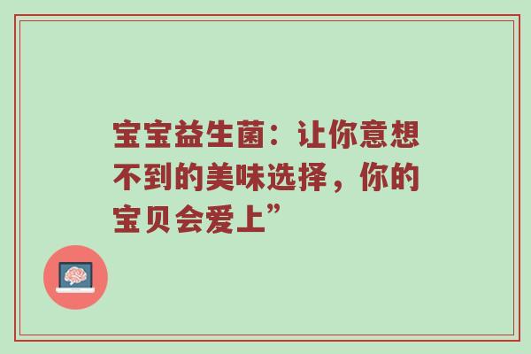宝宝益生菌：让你意想不到的美味选择，你的宝贝会爱上”