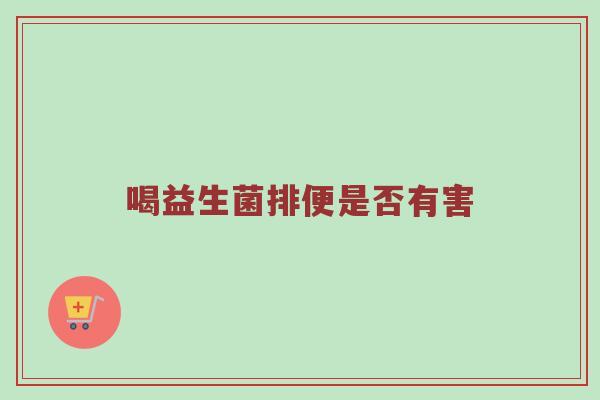 喝益生菌排便是否有害