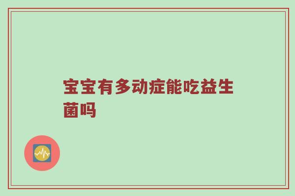 宝宝有多动症能吃益生菌吗