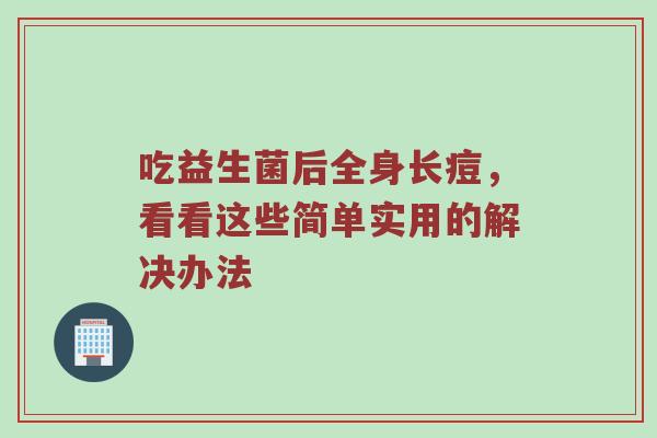 吃益生菌后全身长痘，看看这些简单实用的解决办法