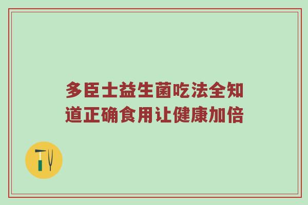 多臣士益生菌吃法全知道正确食用让健康加倍
