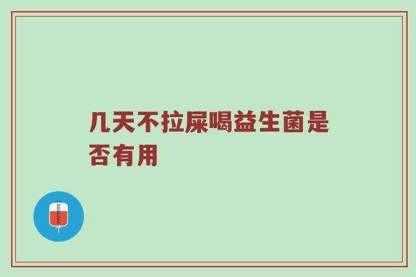 几天不拉屎喝益生菌是否有用
