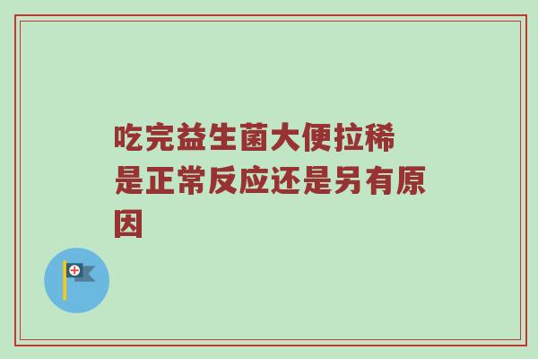 吃完益生菌大便拉稀 是正常反应还是另有原因