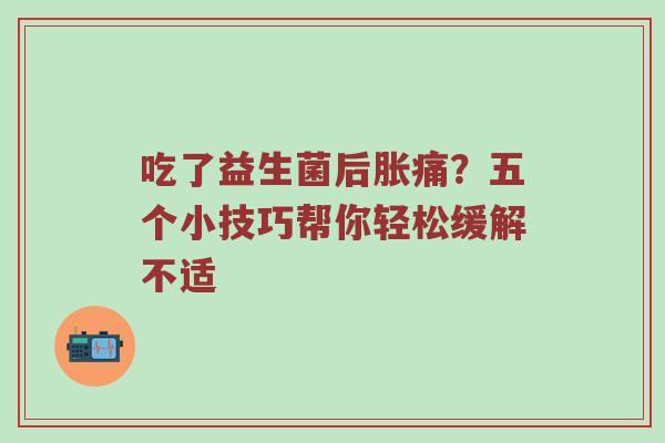吃了益生菌后胀痛？五个小技巧帮你轻松缓解不适