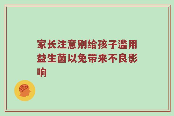 家长注意别给孩子滥用益生菌以免带来不良影响
