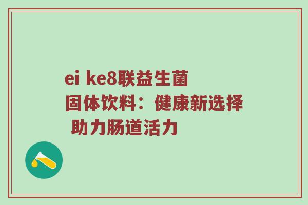 ei ke8联益生菌固体饮料：健康新选择 助力肠道活力