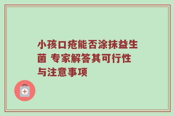 小孩口疮能否涂抹益生菌 专家解答其可行性与注意事项