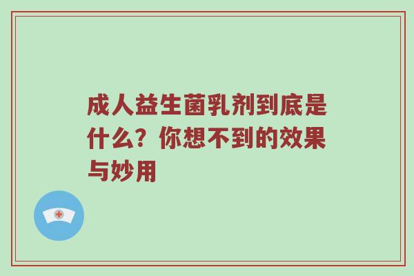 成人益生菌乳剂到底是什么？你想不到的效果与妙用
